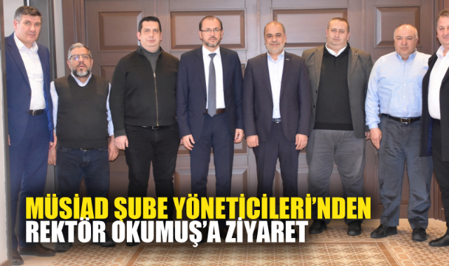 MÜSİAD ŞUBE YÖNETİCİLERİ’NDEN REKTÖR OKUMUŞ’A ZİYARET