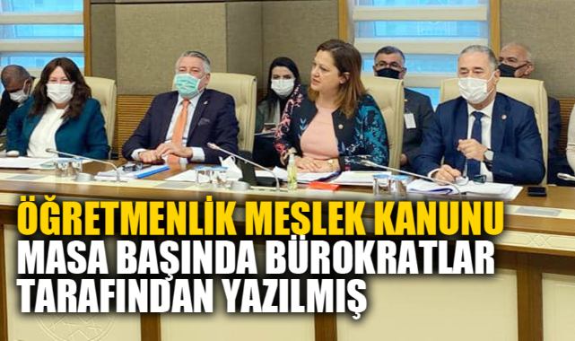 ÖĞRETMENLİK MESLEK KANUNU, MASA BAŞINDA BÜROKRATLAR TARAFINDAN YAZILMIŞ