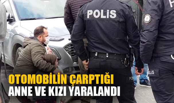 OTOMOBİLİN ÇARPTIĞI ANNE VE KIZI YARALANDI