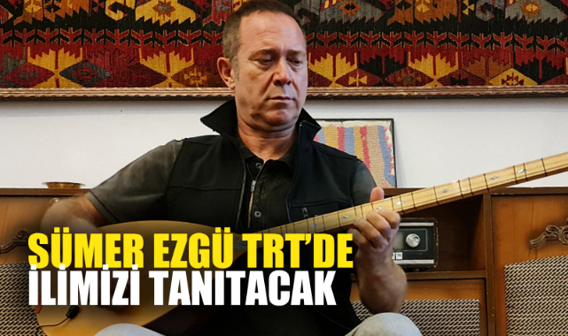 SÜMER EZGÜ TRT’DE İLİMİZİ TANITACAK