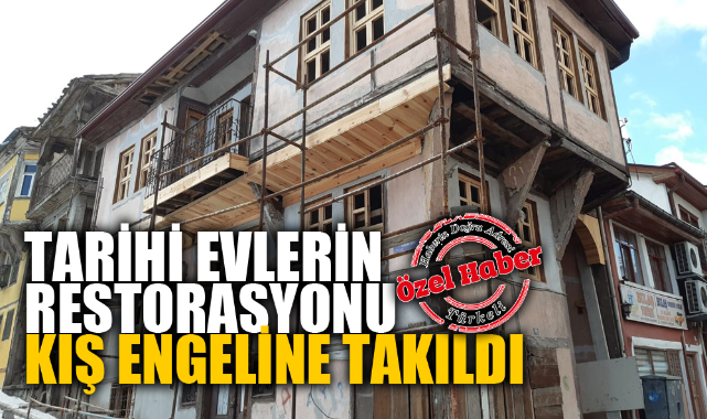 TARİHİ EVLERİN RESTORASYONU KIŞ ENGELİNE TAKILDI