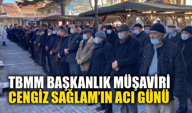 TBMM BAŞKANLIK MÜŞAVİRİ SAĞLAM’IN ACI GÜNÜ