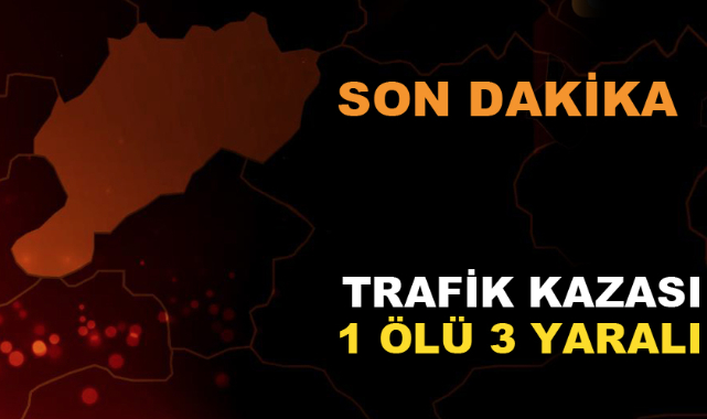 TRAFİK KAZASI: 1 ÖLÜ 3 YARALI
