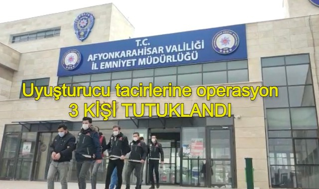 UYUŞTURUCU TACİRLERİNE OPERASYON 3 TUTUKLAMA