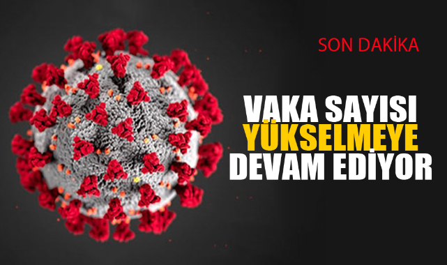 VAKA SAYISI YÜKSELMEYE DEVAM EDİYOR