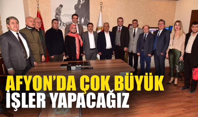 AFYON’DA ÇOK BÜYÜK İŞLER YAPACAĞIZ