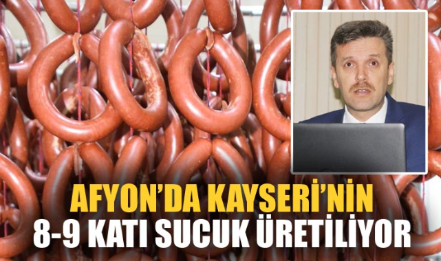 AFYON’DA KAYSERİ’NİN 8-9 KATI SUCUK ÜRETİLİYOR