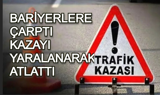 BARİYERLERE ÇARPTI, KAZAYI YARALANARAK ATLATTI