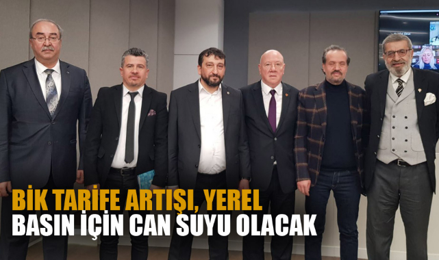 "BİK TARİFE ARTIŞI, YEREL BASIN İÇİN CAN SUYU OLACAK"