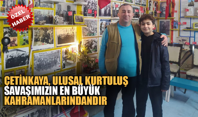 "ÇETİNKAYA, ULUSAL KURTULUŞ SAVAŞIMIZIN EN BÜYÜK KAHRAMANLARINDANDIR"