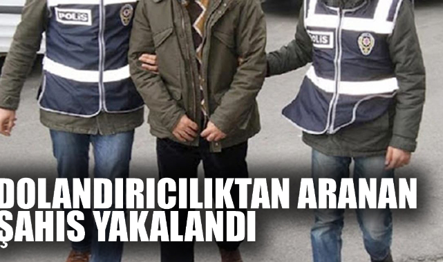 DOLANDIRICILIKTAN ARANAN ŞAHIS YAKALANDI