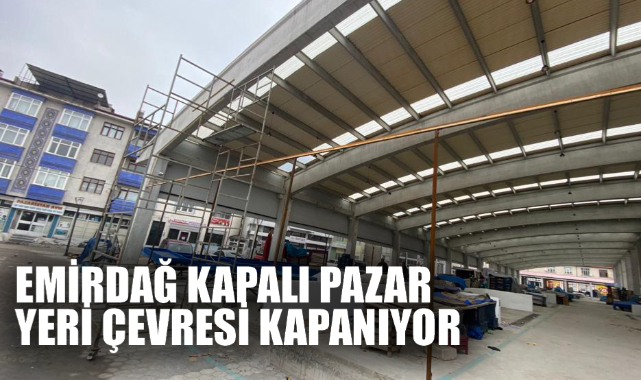 EMİRDAĞ KAPALI PAZAR YERİ ÇEVRESİ KAPANIYOR