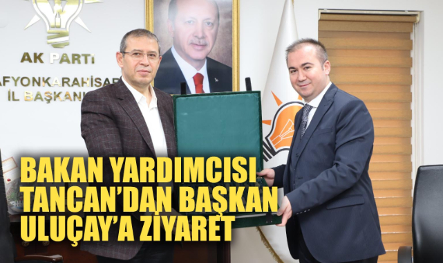 ENERJİ TABİİ KAYNAKLAR BAKAN YARDIMCISI TANCAN’DAN BAŞKAN ULUÇAY’A ZİYARET