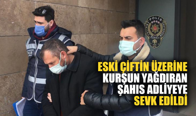 ESKİ ÇİFTİN ÜZERİNE KURŞUN YAĞDIRAN ŞAHIS TUTUKLANDI