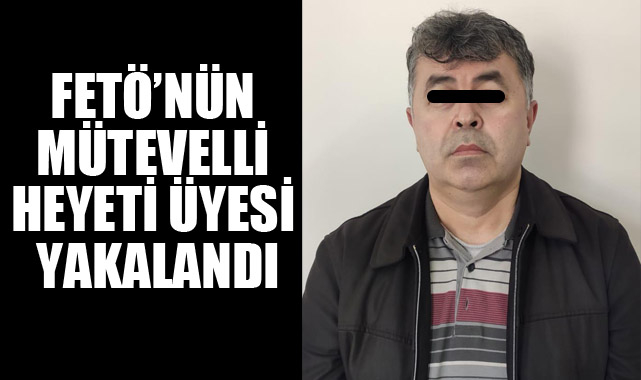 FETÖ’NÜN MÜTEVELLİ HEYETİ ÜYESİ YAKALANDI