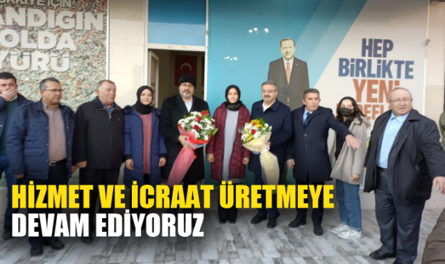 “HİZMET VE İCRAAT ÜRETMEYE DEVAM EDİYORUZ”