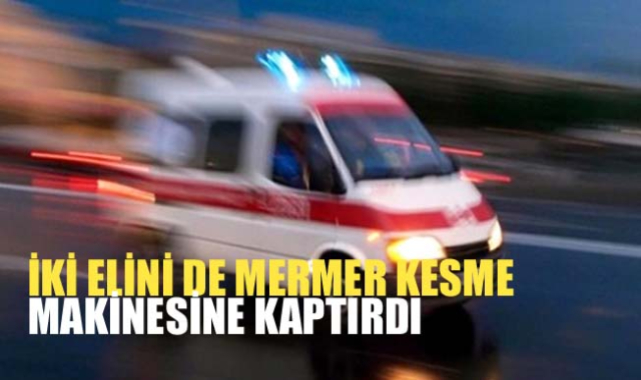 İKİ ELİNİ DE MERMER KESME MAKİNESİNE KAPTIRDI 