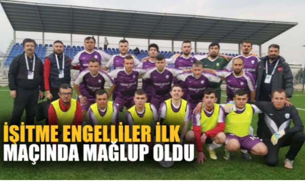 İŞİTME ENGELLİLER İLK MAÇINDA MAĞLUP OLDU