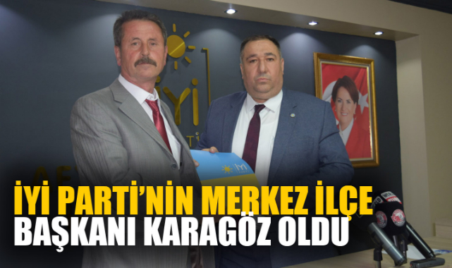 İYİ PARTİ’NİN MERKEZ İLÇE BAŞKANI KARAGÖZ OLDU