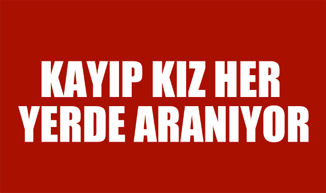 KAYIP GENÇ KIZ HER YERDE ARANIYOR