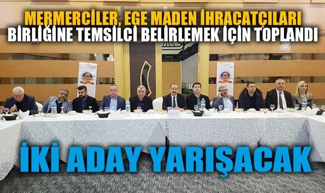 MERMERCİLER EGE MADEN İHRACATÇILARI BİRLİĞİNE TEMSİLCİ BELİRLEMEK İÇİN TOPLANDI