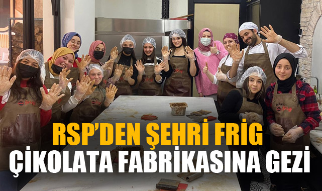 RSP’DEN ŞEHRİ FRİG ÇİKOLATA FABRİKASINA GEZİ