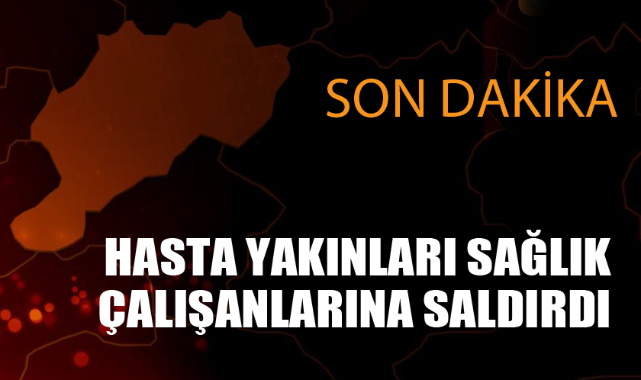SAĞLIK PERSONELİNE SALDIRDILAR