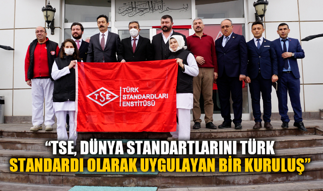 "TSE, DÜNYA STANDARTLARINI TÜRK STANDARDI OLARAK UYGULAYAN BİR KURULUŞ"