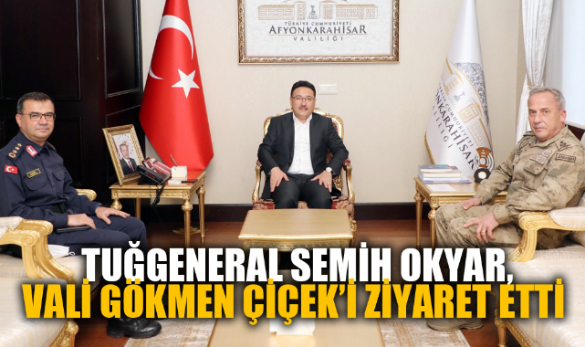 TUĞGENERAL SEMİH OKYAR, VALİ GÖKMEN ÇİÇEK’İ ZİYARET ETTİ