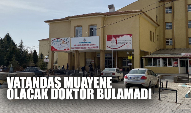 VATANDAŞ MUAYENE OLACAK DOKTOR BULAMADI