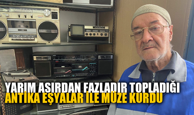 YARIM ASIRDAN FAZLADIR TOPLADIĞI ANTİKA EŞYALAR İLE MÜZE KURDU
