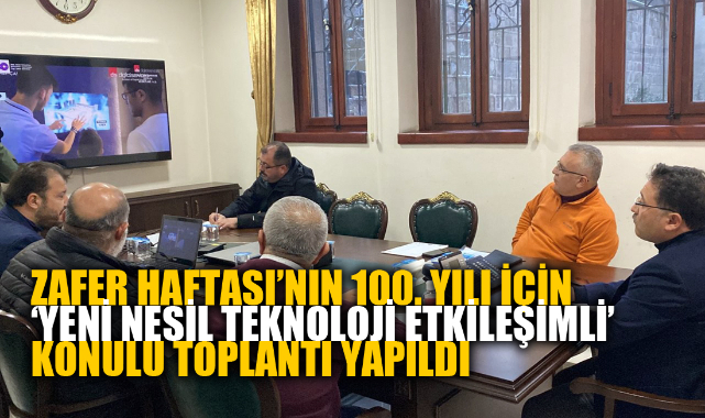 ZAFER HAFTASI’NIN 100. YILI İÇİN ‘YENİ NESİL TEKNOLOJİ ETKİLEŞİMLİ’ KONULU TOPLANTI