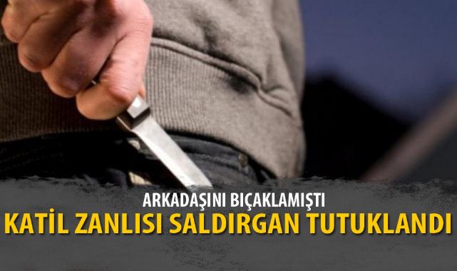 ARKADAŞINI BIÇAKLAYAN SALDIRGAN TUTUKLANDI