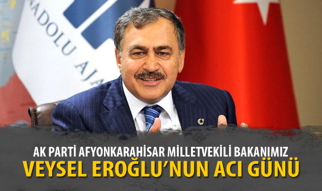 BAKAN VEYSEL EROĞLU'NUN ACI GÜNÜ
