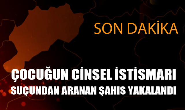 CİNSEL İSTİRMAR SUÇUNDAN ARANAN ŞAHIS YAKALANDI