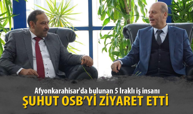 IRAKLI İŞ İNSANLARI ŞUHUT OSB’Yİ ZİYARET ETTİ