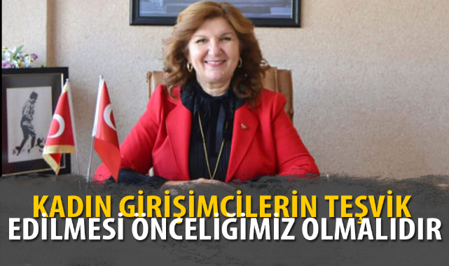 “KADIN GİRİŞİMCİLERİN TEŞVİK EDİLMESİ ÖNCELİĞİMİZ OLMALIDIR”