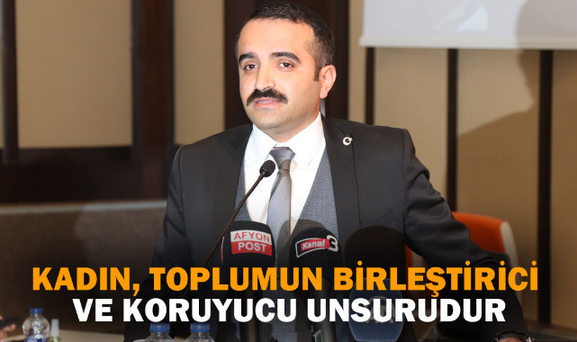 "KADIN, TOPLUMUN BİRLEŞTİRİCİ VE KORUYUCU UNSURUDUR"