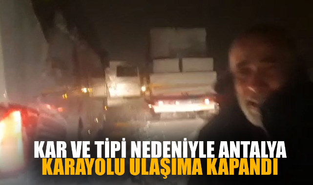 KAR VE TİPİ NEDENİYLE ANTALYA  KARAYOLU ULAŞIMA KAPANDI