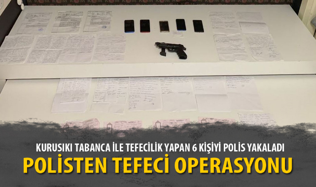 KURUSIKI TABANCA İLE TEFECİLİK YAPAN 6 KİŞİYİ POLİS YAKALADI