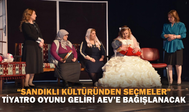 “SANDIKLI KÜLTÜRÜNDEN SEÇMELER” TİYATRO OYUNU GELİRİ AEV’E BAĞIŞLANACAK