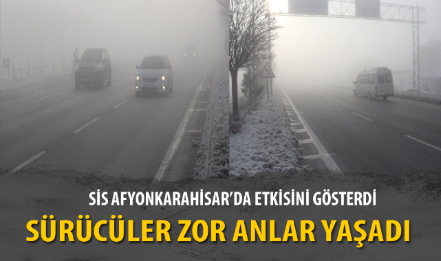 SİS AFYONKARAHİSAR’DA ETKİSİNİ GÖSTERDİ, SÜRÜCÜLER ZOR ANLAR YAŞADI