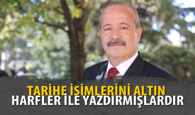 “TARİHE İSİMLERİNİ ALTIN HARFLER İLE YAZDIRMIŞLARDIR”