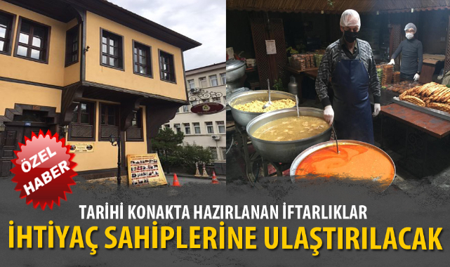 TARİHİ KONAKTA HAZIRLANAN İFTARLIKLAR İHTİYAÇ SAHİPLERİNE ULAŞTIRILACAK