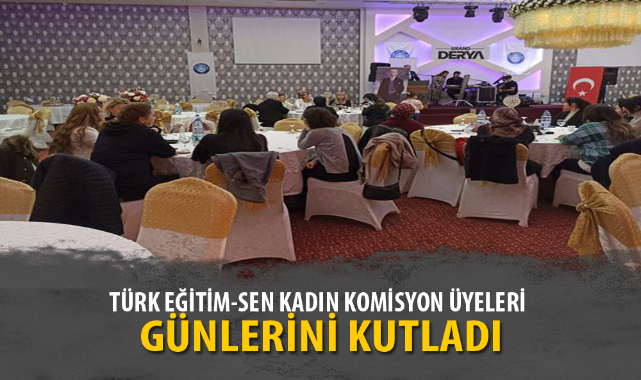 TÜRK EĞİTİM-SEN KADIN KOMİSYON ÜYELERİ GÜNLERİNİ KUTLADI