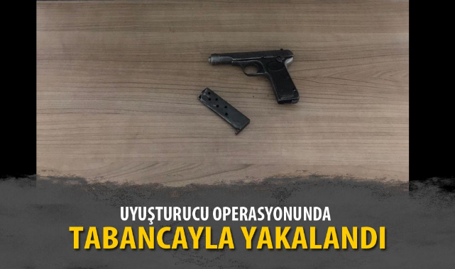 UYUŞTURUCU OPERASYONUNDA TABANCAYLA YAKALANDI