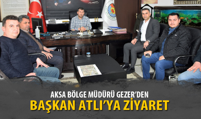 AKSA BÖLGE MÜDÜRÜ GEZER’DEN BAŞKAN ATLI’YA ZİYARET