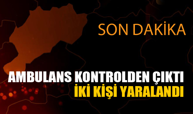 AMBULANS DEVRİLDİ: 2 YARALI