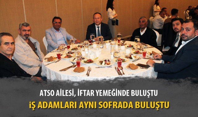 ATSO AİLESİ, İFTAR YEMEĞİNDE BULUŞTU