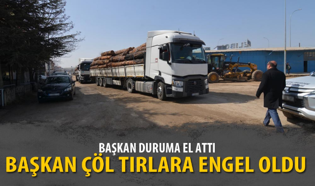 BAŞKAN ÇÖL TIRLARA ENGEL OLDU